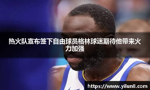 热火队宣布签下自由球员格林球迷期待他带来火力加强