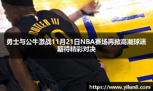 勇士与公牛激战11月21日NBA赛场再掀高潮球迷期待精彩对决