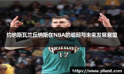 约纳斯瓦兰丘纳斯在NBA的崛起与未来发展展望