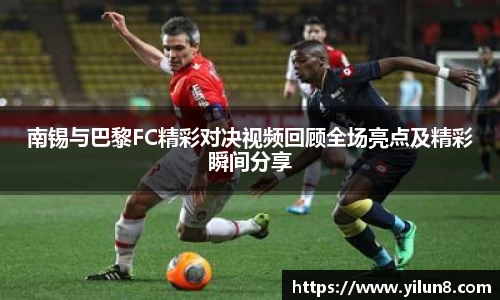 南锡与巴黎FC精彩对决视频回顾全场亮点及精彩瞬间分享